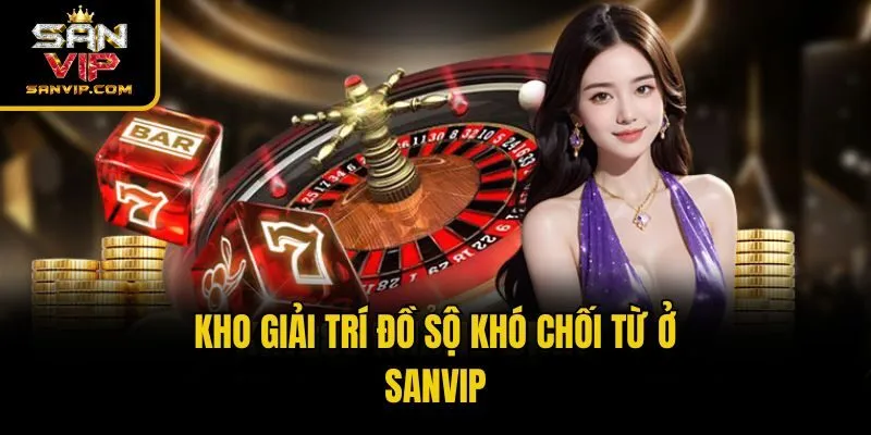 Kho giải trí đồ sộ khó chối từ ở Sanvip